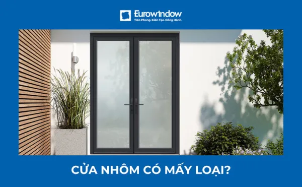Cửa nhôm có mấy loại? 4 cách phân loại và gợi ý chọn đúng