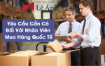 Yêu Cầu Cần Có Đối Với Nhân Viên Mua Hàng Quốc Tế