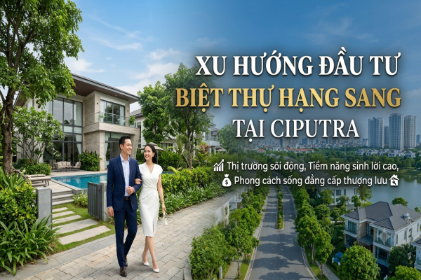 Xu Hướng Đầu Tư Biệt Thự Hạng Sang Tại Ciputra