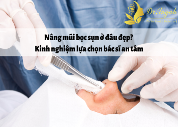 Nâng mũi bọc sụn ở đâu đẹp? Kinh nghiệm lựa chọn bác sĩ an tâm