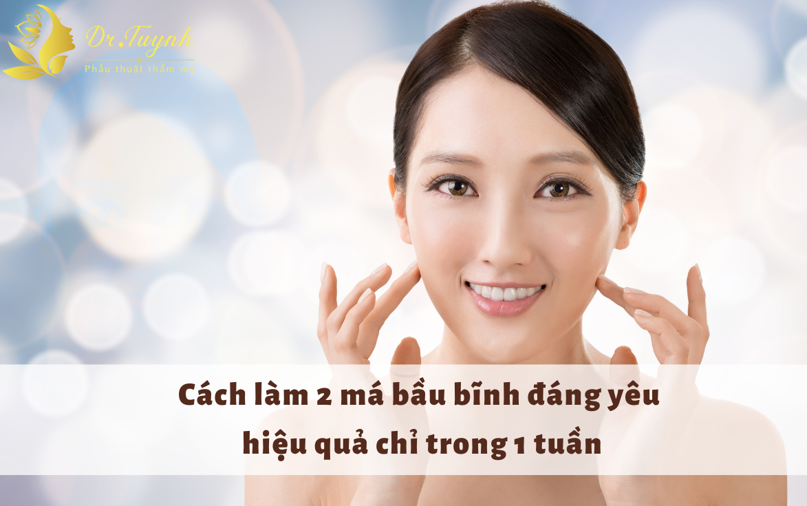 [ Đơn giản] Cách làm 2 má bầu bĩnh đáng yêu hiệu quả chỉ trong 1 tuần