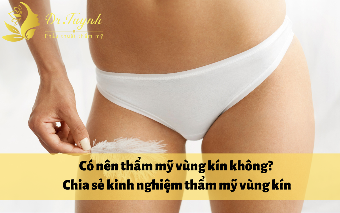 Có nên thẩm mỹ vùng kín không? Chia sẻ kinh nghiệm thẩm mỹ vùng kín