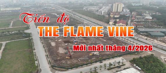 Tiến độ xây dựng The Flame Vine mới nhất tháng 4/2026