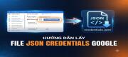 Hướng Dẫn Lấy File JSON Credentials Để Kết Nối Google Sheets API