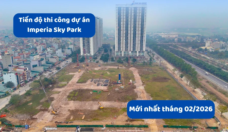 Tiến độ dự án Imperia Sky Park mới nhất tháng 2/2026