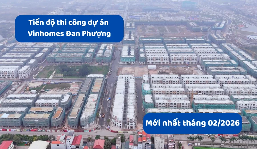 Tiến độ thi công dự án Vinhomes Đan Phượng mới nhất tháng 03/2026