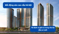 Bất động sản cao cấp Hà Nội: Tái định vị giá trị trong chu kỳ đầu tư mới