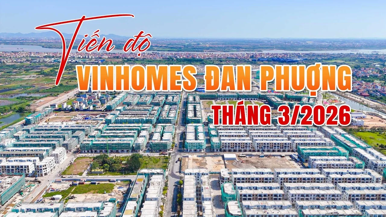 Tiến Độ Vinhomes Đan Phượng Tháng 3/2026