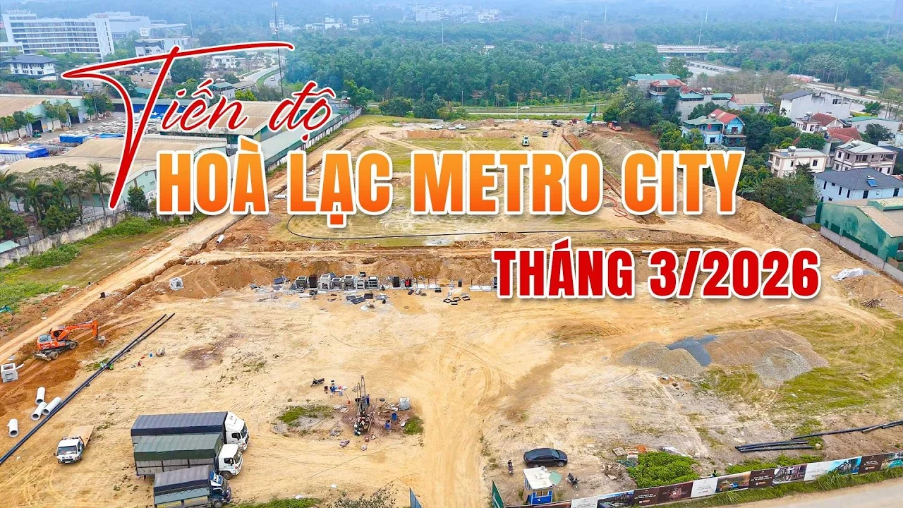 Tiến độ Hòa Lạc Metro City mới nhất tháng 3/2026