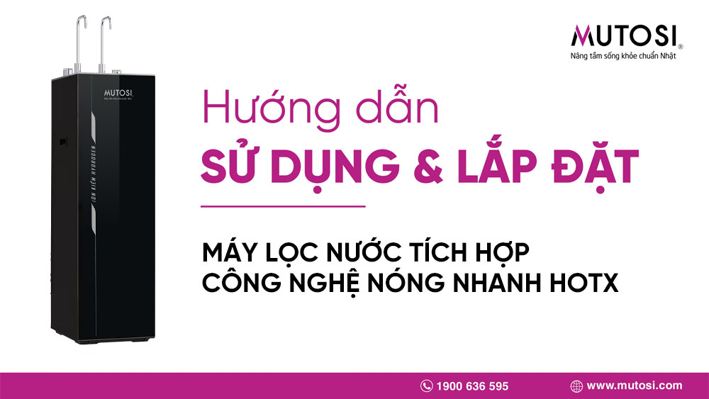 Hướng dẫn sử dụng và lắp đặt máy lọc nước tích hợp công nghệ nóng nhanh HotX