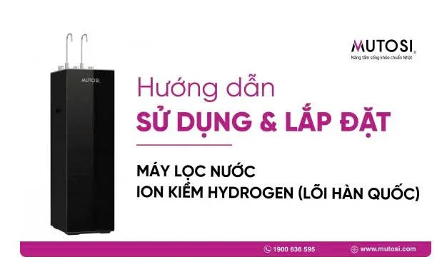 Hướng dẫn sử dụng và Lắp đặt Máy lọc nước ION KIỀM HYDROGEN Mutosi (Lõi HQ)
