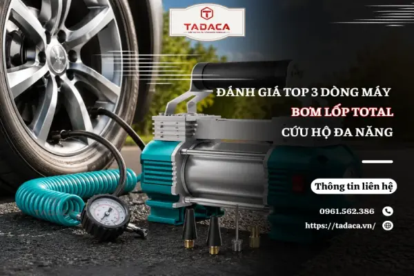 Đánh Giá Top 3 Dòng Máy Bơm Lốp Total Cứu Hộ Đa Năng