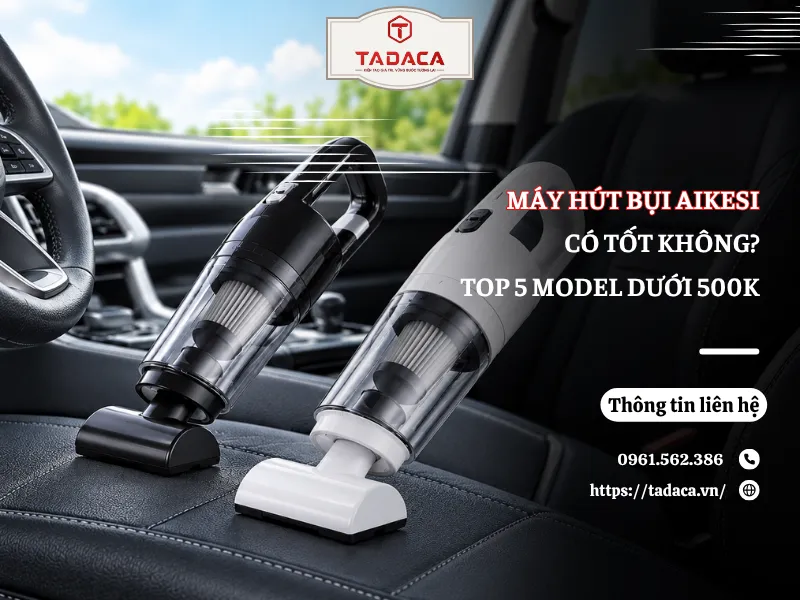 Máy Hút Bụi Aikesi Có Tốt Không? Top 5 Model Dưới 500K