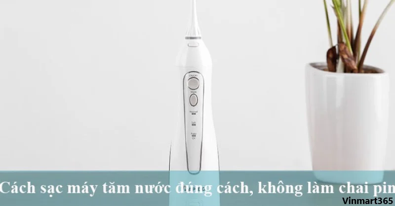 Hướng Dẫn Cách Sạc Pin Máy Tăm Nước H2ofloss Đúng Cách Nhất