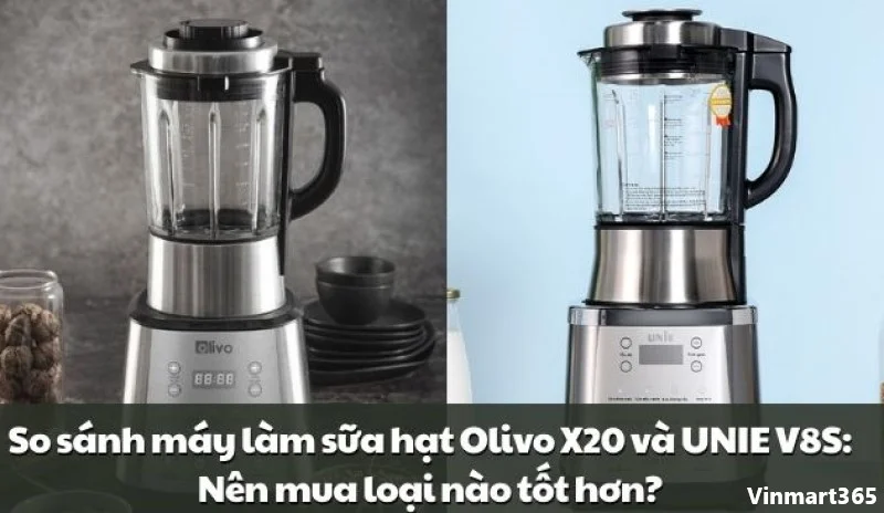 So Sánh Máy Làm Sữa Hạt Unie V8S Và Olivo X20