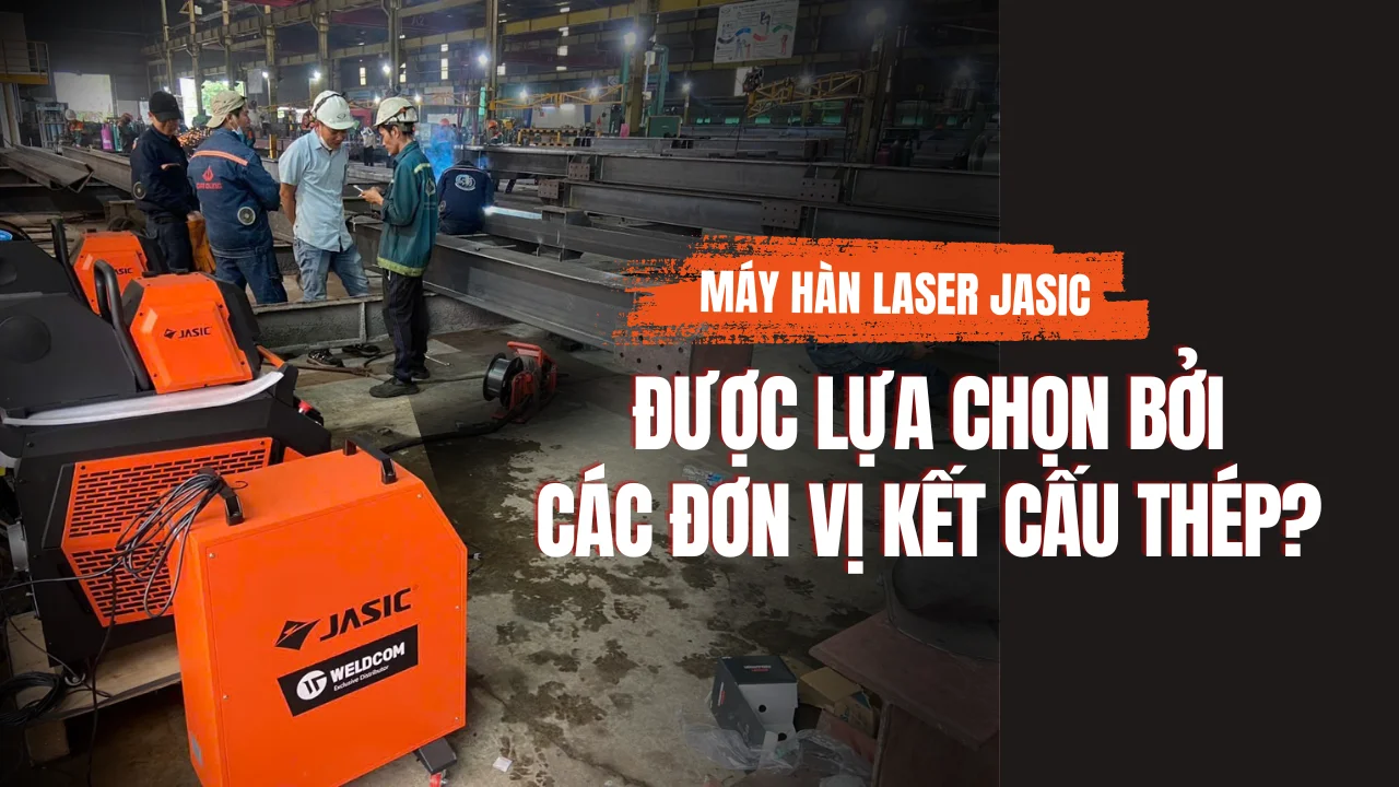 VÌ SAO NGÀY CÀNG CÓ NHIỀU KHÁCH HÀNG KẾT CẤU THÉP LỰA CHỌN MÁY HÀN LASER JASIC?