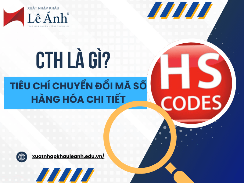CTH Là Gì? Tiêu Chí Chuyển Đổi Mã Số Hàng Hóa Chi Tiết